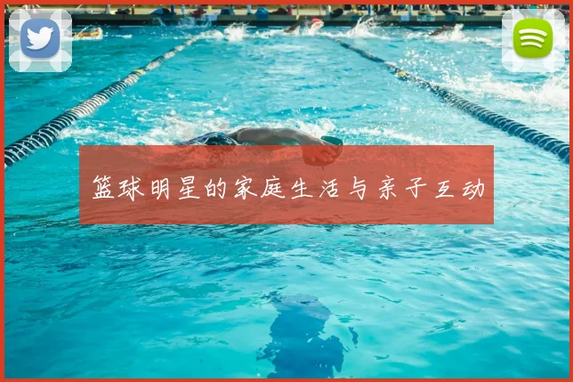 篮球明星的家庭生活与亲子互动