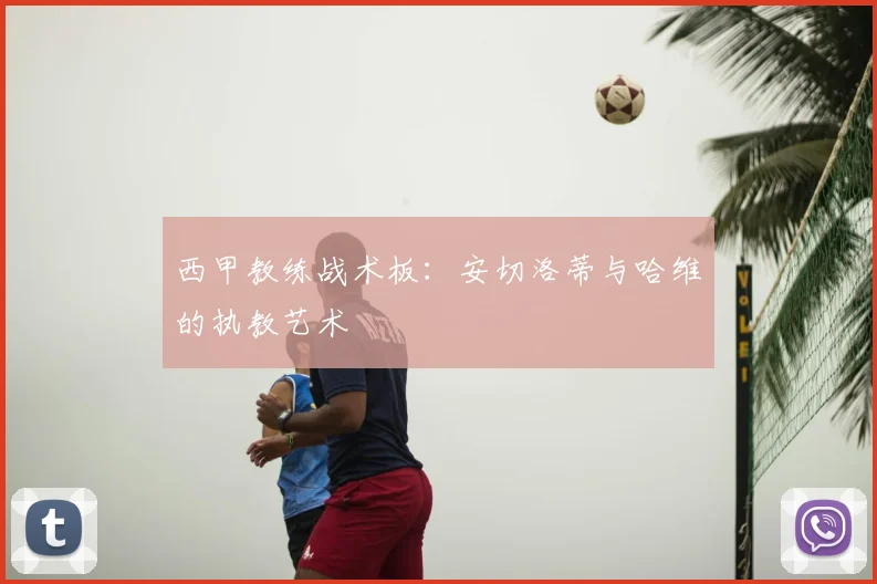 西甲教练战术板：安切洛蒂与哈维的执教艺术