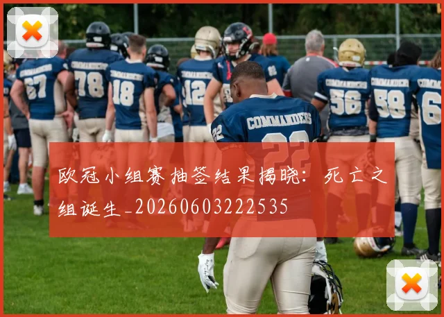 欧冠小组赛抽签结果揭晓:死亡之组诞生_20260603222535